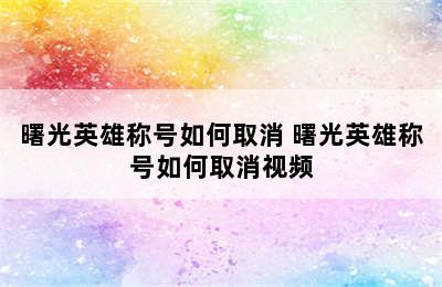 曙光英雄称号如何取消 曙光英雄称号如何取消视频